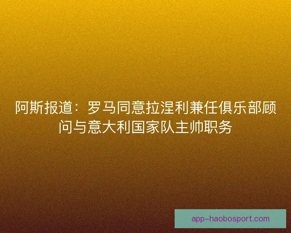 阿斯报道：罗马同意拉涅利兼任俱乐部顾问与意大利国家队主帅职务