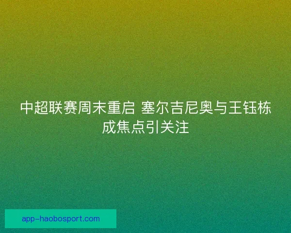 中超联赛周末重启 塞尔吉尼奥与王钰栋成焦点引关注