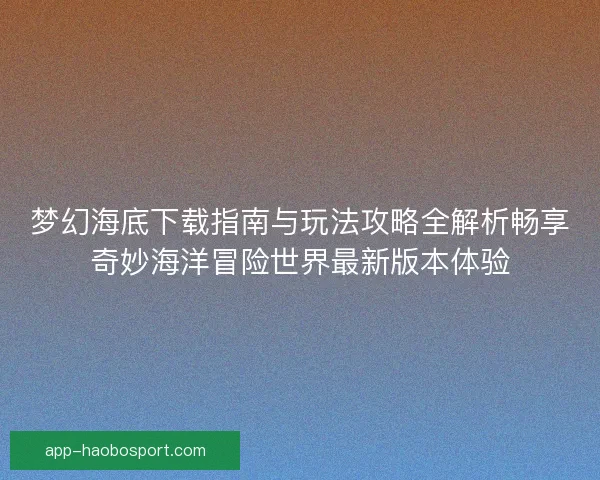 梦幻海底下载指南与玩法攻略全解析畅享奇妙海洋冒险世界最新版本体验